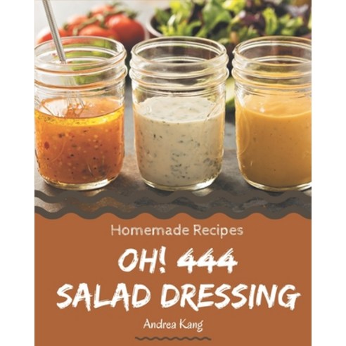 Oh! 444 Homemade Salad Dressing Recipes: The Highest Rated Homemade Salad Dressing Cookbook You Shou... Paperback, Independently Published, English, 9798697658741