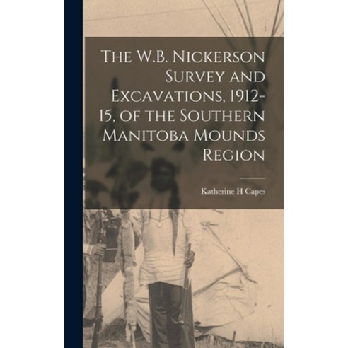 (영문도서) The W.B. Nickerson Survey and Excavations 1912-15 of the Southern Manitoba Mounds Region Hardcover, Hassell Street Press, English, 9781013401961
