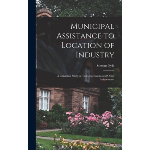 (영문도서) Municipal Assistance to Location of Industry; a Canadian Study of Tax Concessions and Other I... Hardcover, Hassell Street Press, English, 9781014088505