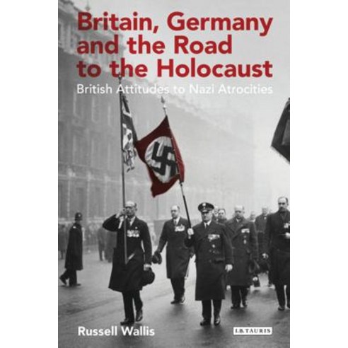 Britain Germany and the Road to the Holocaust: British Attitudes Towards Nazi Atrocities Hardcover, I. B. Tauris & Company
