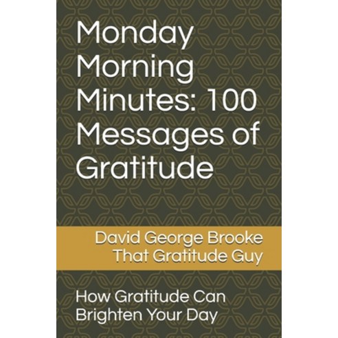 Monday Morning Minutes: 100 Messages of Gratitude: How Gratitude Can Brighten Your Day Paperback, Independently Published, English, 9798592863790