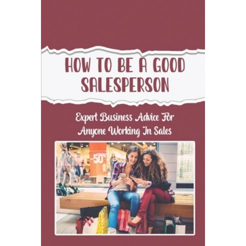 (영문도서) How To Be A Good Salesperson: Expert Business Advice For Anyone Working In Sales: Product Demos Paperback, Independently Published, English, 9798471055490