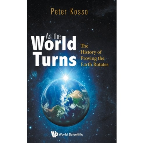 As the World Turns: The History of Proving the Earth Rotates Hardcover, World Scientific Publishing Europe Ltd