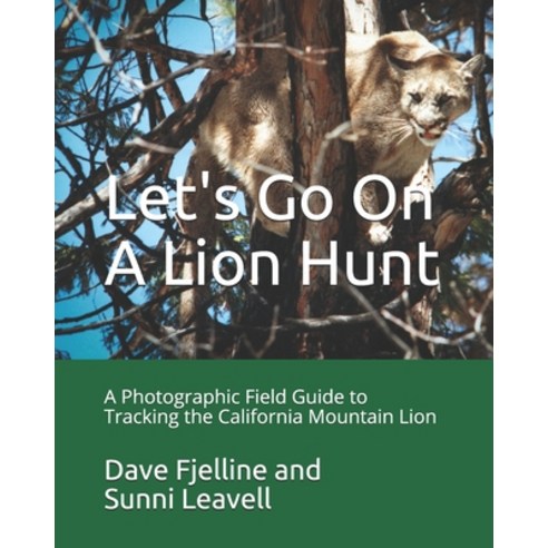 Let''s Go On A Lion Hunt: A Photographic Field Guide on Tracking the California Mountain Lion Paperback, Independently Published, English, 9798583480760