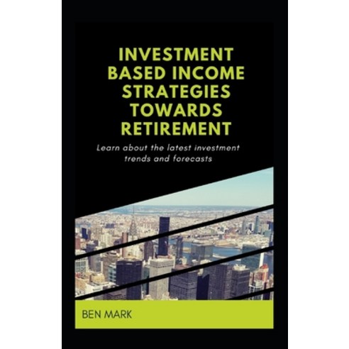 Investment Based Income Strategies Towards Retirement: Learn About The Latest Investment Trends And ... Paperback, Independently Published, English, 9798599152521