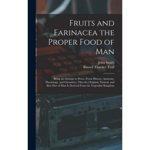 (영문도서) Fruits and Farinacea the Proper Food of Man: Being an Attempt to Prove From History Anatomy... Hardcover, Legare Street Press, English, 9781017614558