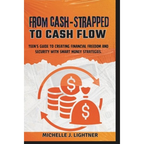 (영문도서) From Cash-Strapped To Cash-Flow: Teen''s Guide to Creating Financial Freedom and Security with... Paperback, Independently Published, English, 9798866700417