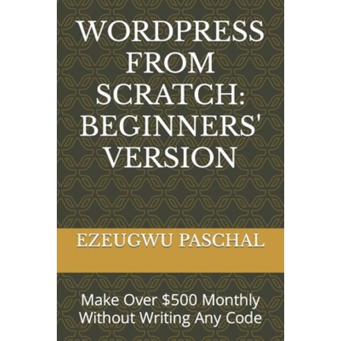 (영문도서) Wordpress from Scratch: BEGINNERS'' VERSION: Make Over $500 Monthly Without Writing Any Code Paperback, Independently Published, English, 9798377170907