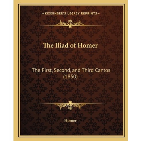(영문도서) The Iliad of Homer: The First Second and Third Cantos (1850) Paperback, Kessinger Publishing, English, 9781165071029