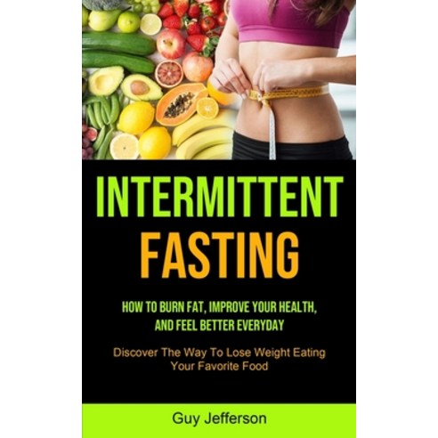 Intermittent Fasting: How To Burn Fat Improve Your Health And Feel Better Everyday (Discover The W... Paperback, Micheal Kannedy, English, 9781990061868