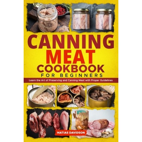 (영문도서) Canning Meat Cookbook for Beginners: Learn the Art of Preserving and Canning Meat with Proper... Paperback, Independently Published, English, 9798867446277
