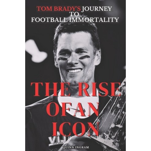 (영문도서) The Rise of an Icon: Tom Brady''s Journey To Football Immortality Paperback, Independently Published, English, 9798375928005