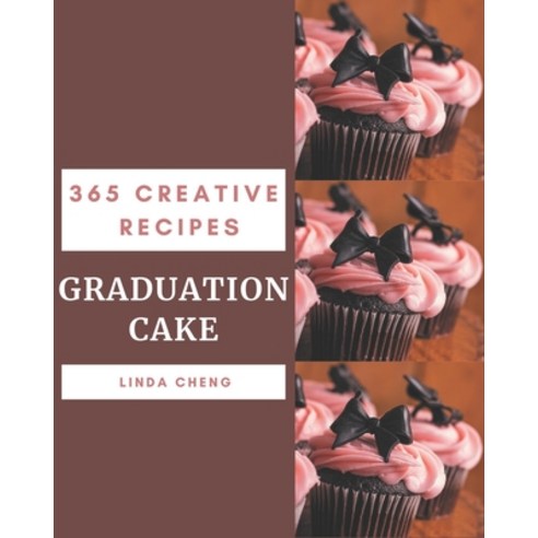 365 Creative Graduation Cake Recipes: Explore Graduation Cake Cookbook NOW! Paperback, Independently Published