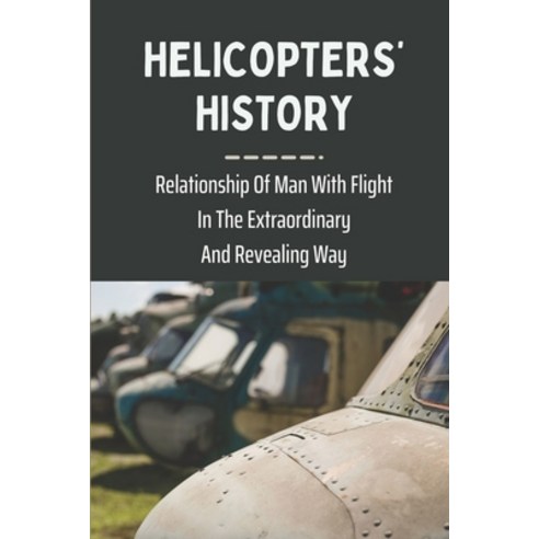 (영문도서) Helicopters'' History: Relationship Of Man With Flight In The Extraordinary And Revealing Way:... Paperback, Independently Published, English, 9798538831128