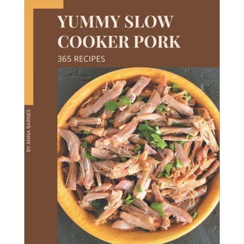 365 Yummy Slow Cooker Pork Recipes: Yummy Slow Cooker Pork Cookbook - Your Best Friend Forever Paperback, Independently Published