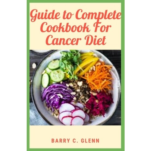Guide to Complete Cookbook For Cancer Diet: Higher consumption of foods rich in sugar and refined ca... Paperback, Independently Published, English, 9798741934432