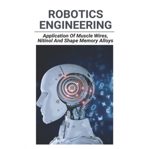 Robotics Engineering: Application Of Muscle Wires Nitinol And Shape Memory Alloys: Muscle Wire Spring Paperback, Independently Published, English, 9798729136711