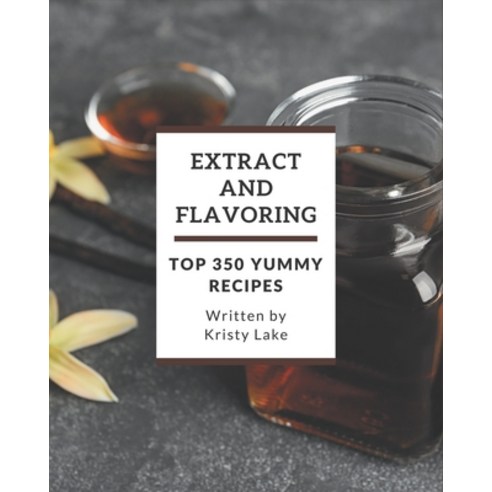 Top 350 Yummy Extract and Flavoring Recipes: Let''s Get Started with The Best Yummy Extract and Flavo... Paperback, Independently Published