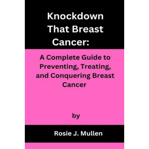(영문도서) Knockdown That Breast Cancer: A Complete Guide to Preventing Treating and Conquering Breast... Paperback, Independently Published, English, 9798379021191