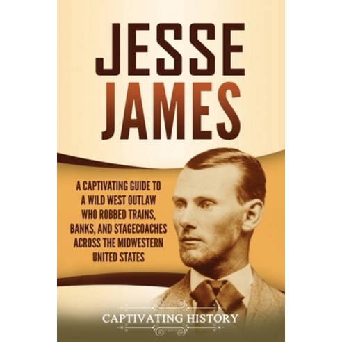 Jesse James: A Captivating Guide to a Wild West Outlaw Who Robbed Trains Banks and Stagecoaches ac... Paperback, Captivating History, English, 9781647489922