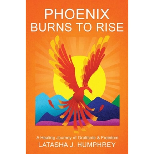 Phoenix Burns To Rise: A Healing Journey Of Gratitude & Freedom Paperback, Independently Published