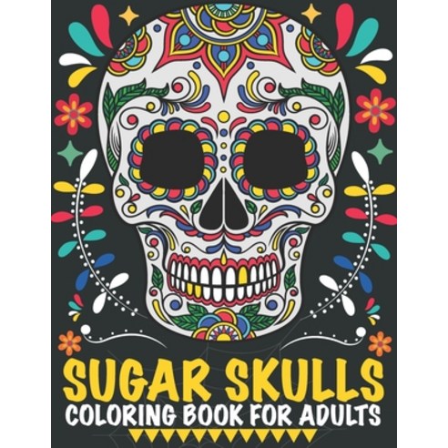 Sugar Skulls Coloring Book For Adults: A Dia de Los Muertos & Day of the Dead Coloring Book for Adul... Paperback, Independently Published