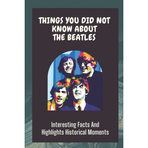 (영문도서) Things You Did Not Know About The Beatles: Interesting Facts And Highlights Historical Moment... Paperback, Independently Published, English, 9798452943914