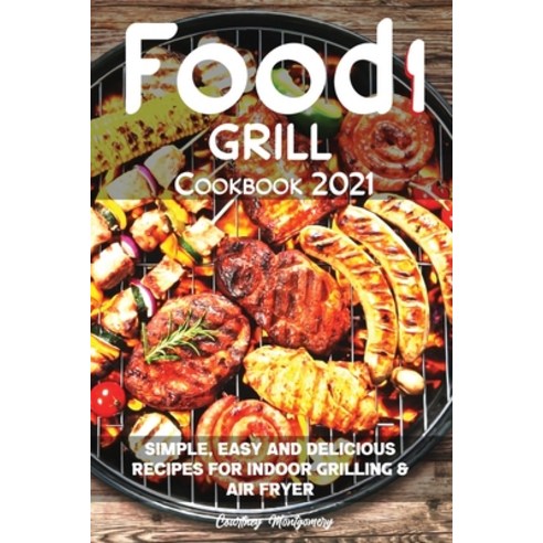 Food i Grill Cookbook 2021: Simple Easy and Delicious Recipes for Indoor Grilling & Air Fryer Paperback, Courtney Montgomery, English, 9781914069567
