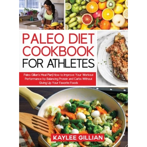 (영문도서) Paleo Diet Cookbook for Athletes: Paleo Gillian''s Meal Plan How to Improve Your Workout Perfo... Hardcover, Dr. Kaylee Gillian, English, 9781803214993