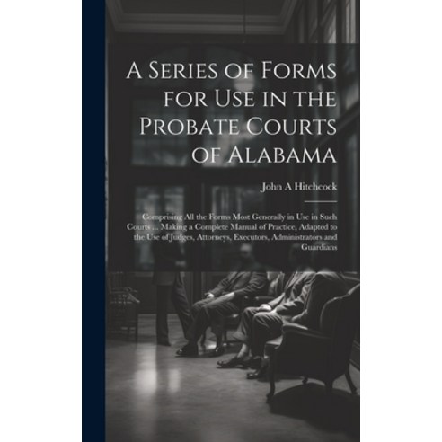(영문도서) A Series of Forms for Use in the Probate Courts of Alabama: Comprising All the Forms Most Gen... Hardcover, Legare Street Press, English, 9781019498866