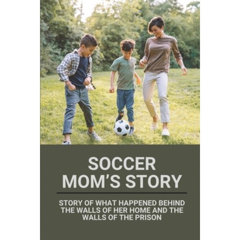 (영문도서) Soccer Mom''s Story: Story Of What Happened Behind The Walls Of Her Home And The Walls Of The ... Paperback, Independently Published, English, 9798528673417