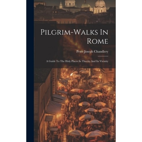(영문도서) Pilgrim-walks In Rome: A Guide To The Holy Places In Thecity And Its Vicinity Hardcover, Legare Street Press, English, 9781019735152