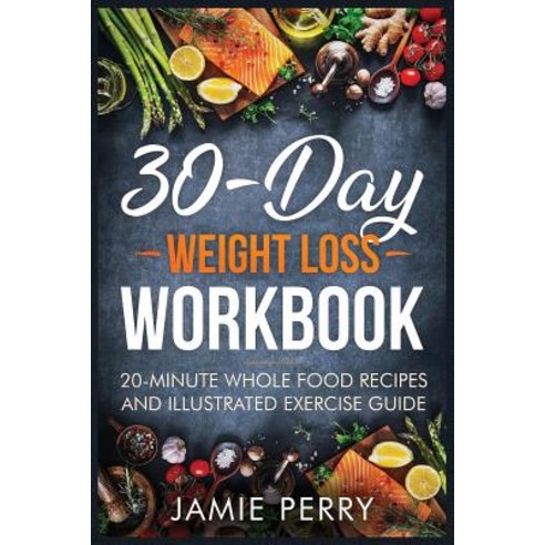 (영문도서) 30-Day Weight Loss Workbook: 20-Minute Whole Food Recipes And Illustrated Exercise Guide Paperback, Createspace Independent Pub..., English, 9781723279621