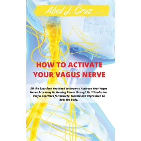 How to Activate Your Vagus Nerve: All the Exercises You Need to Know to Activate Your Vagus Nerve Ac... Hardcover, Abel J. Cruz, English, 9781802538861