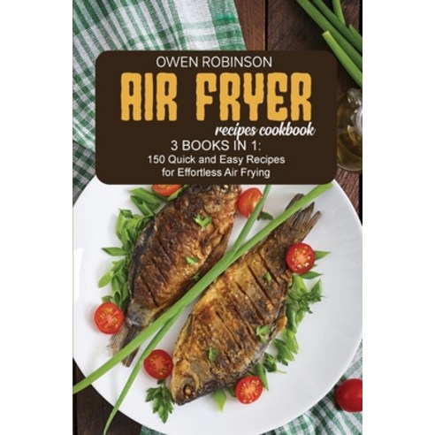 Air Fryer Recipes Cookbook: 3 Books in 1: 150 Quick and Easy Recipes for Effortless Air Fryer Paperback, Owen Robinson, English, 9781801740661