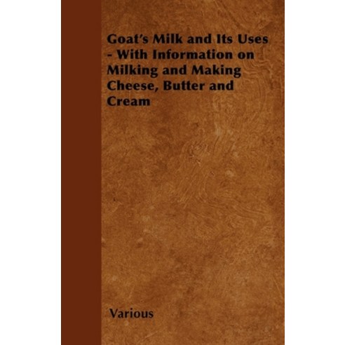 (영문도서) Goat''s Milk and Its Uses - With Information on Milking and Making Cheese Butter and Cream Paperback, Home Farm Books, English, 9781446535486