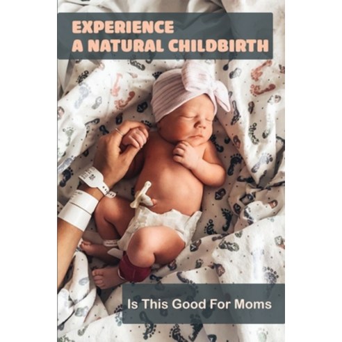 Experience A Natural Childbirth: Is This Good For Moms: Natural Birthing Moms Paperback, Amazon Digital Services LLC..., English, 9798736997442
