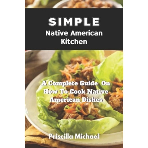 (영문도서) Simple Native American Kitchen: A complete Guide On How To Cook Native American Dishes Paperback, Independently Published, English, 9798874183080