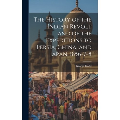 (영문도서) The History of the Indian Revolt and of the Expeditions to Persia China and Japan 1856-7-8 Hardcover, Legare Street Press, English, 9781020340918