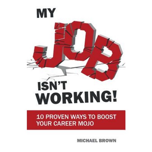 My Job Isn''t Working!: 10 proven ways to boost your career mojo Paperback, Practical Inspiration Publishing