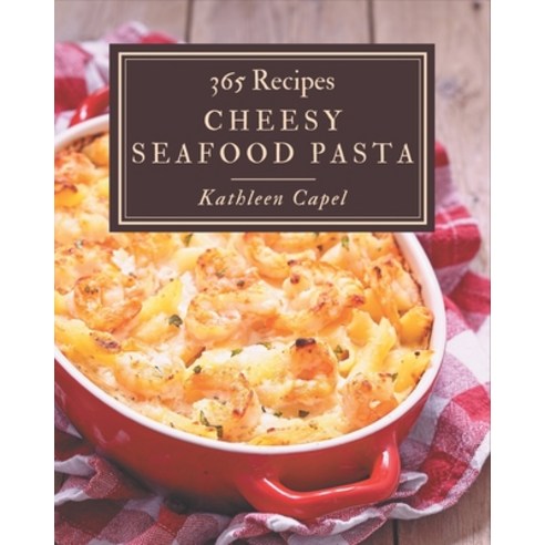 365 Cheesy Seafood Pasta Recipes: Happiness is When You Have a Cheesy Seafood Pasta Cookbook! Paperback, Independently Published, English, 9798576260669