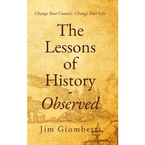 (영문도서) The Lessons of History - Observed: Change Your Context - Change Your Life Hardcover, Jim Giombetti