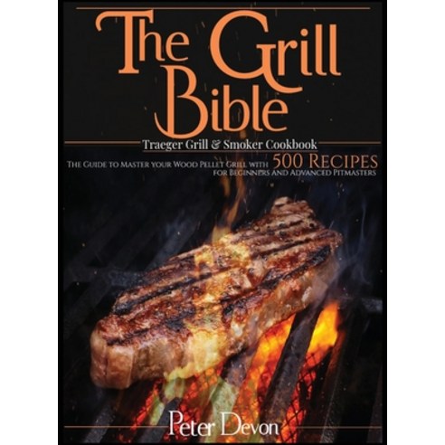 The Grill Bible - Traeger Grill & Smoker Cookbook: The Guide to Master Your Wood Pellet Grill With 5... Hardcover, Charlie Creative Lab, English, 9781801239752