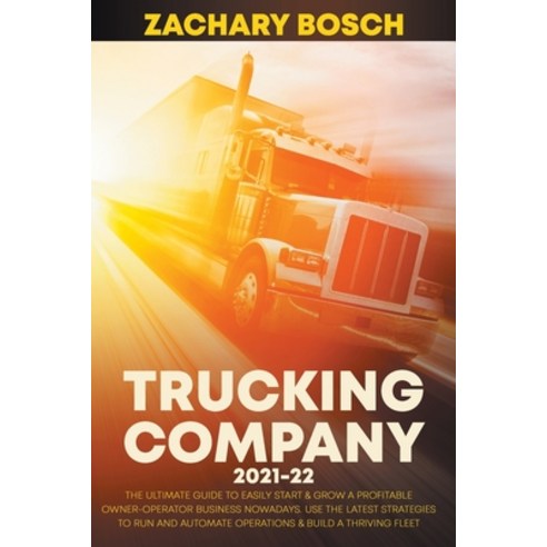 Trucking Company 2021-22: The Ultimate Guide to Easily Start & Grow a Profitable Owner-Operator Busi... Paperback, Independently Published, English, 9798721102349