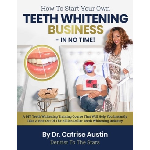 How To Start Your Own Teeth Whitening Business-In No Time!: A DIY Teeth Whitening Training Course Th... Paperback, Independently Published