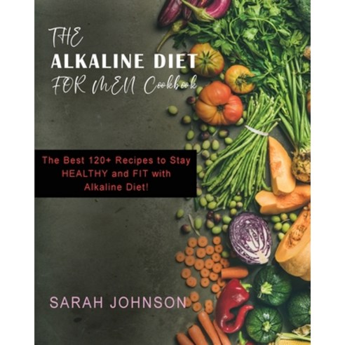 Alkaline Diet for Men: The Best 120+ Recipes to Stay HEALTHY and FIT with Alkaline Diet! Paperback, Sarah Johnson, English, 9781802856156
