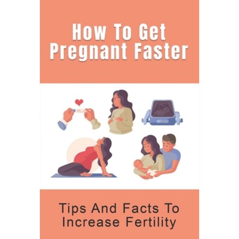 (영문도서) How To Get Pregnant Faster: Tips And Facts To Increase Fertility: How To Boost Fertility And ... Paperback, Independently Published, English, 9798516678790