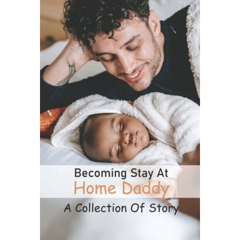 Becoming Stay At Home Daddy: A Collection Of Story: Dad Storytelling Paperback, Independently Published, English, 9798734692653