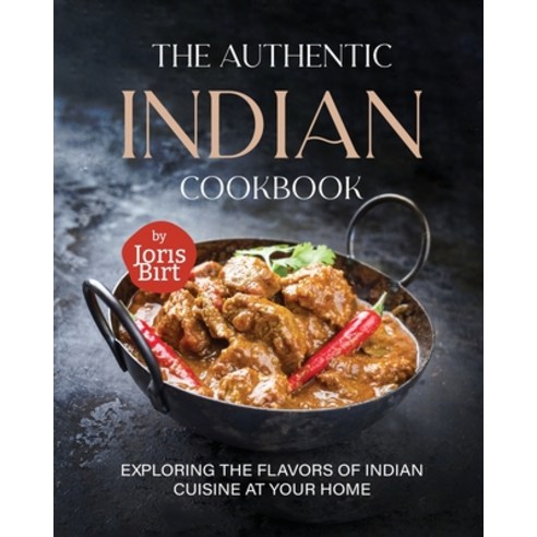(영문도서) The Authentic Indian Cookbook: Exploring the Flavors of Indian Cuisine at Your Home Paperback, Independently Published, English, 9798851972355