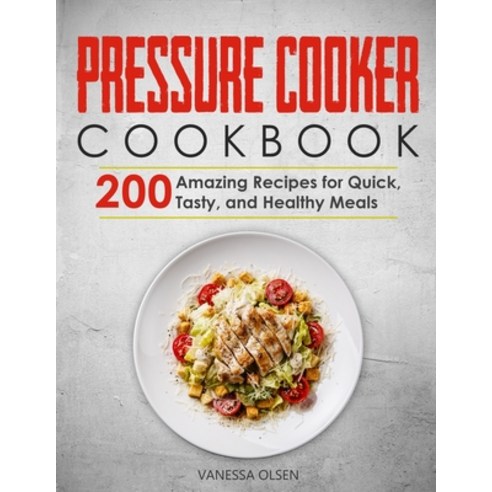 Pressure Cooker Cookbook: 200 Amazing Recipes for Quick Tasty and Healthy Meals Paperback, Independently Published